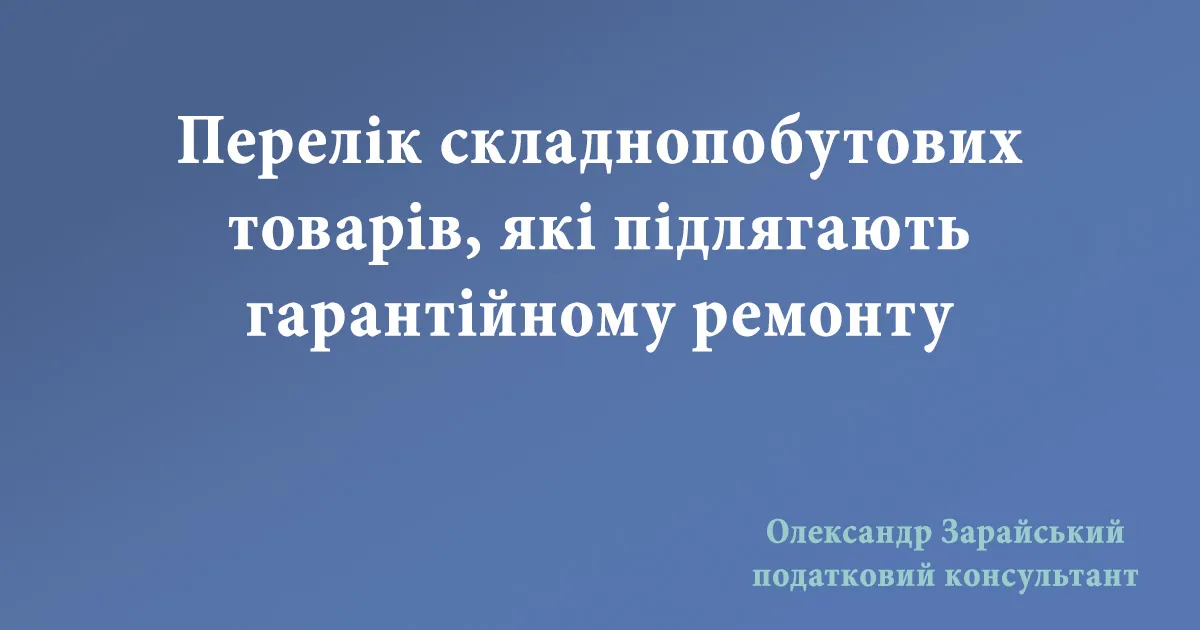 Перелік складних побутових (складнопобутових) виробів (товарів) які вимагають гарантійного ремонту і підлягають продажу через РРО/ПРРО.