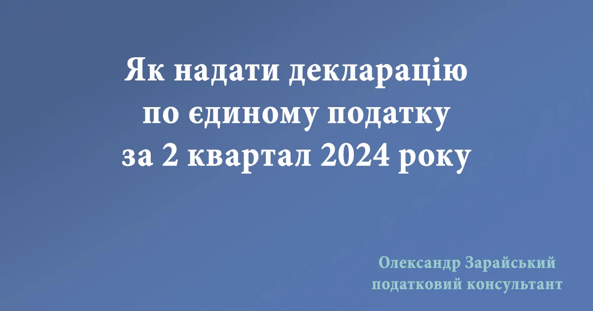Як надати декларацію по єдиному податку за 2 квартал 2024 року. Як ФОП заповнити та надати звіт за 6 місяців (півріччя) 2024 року.