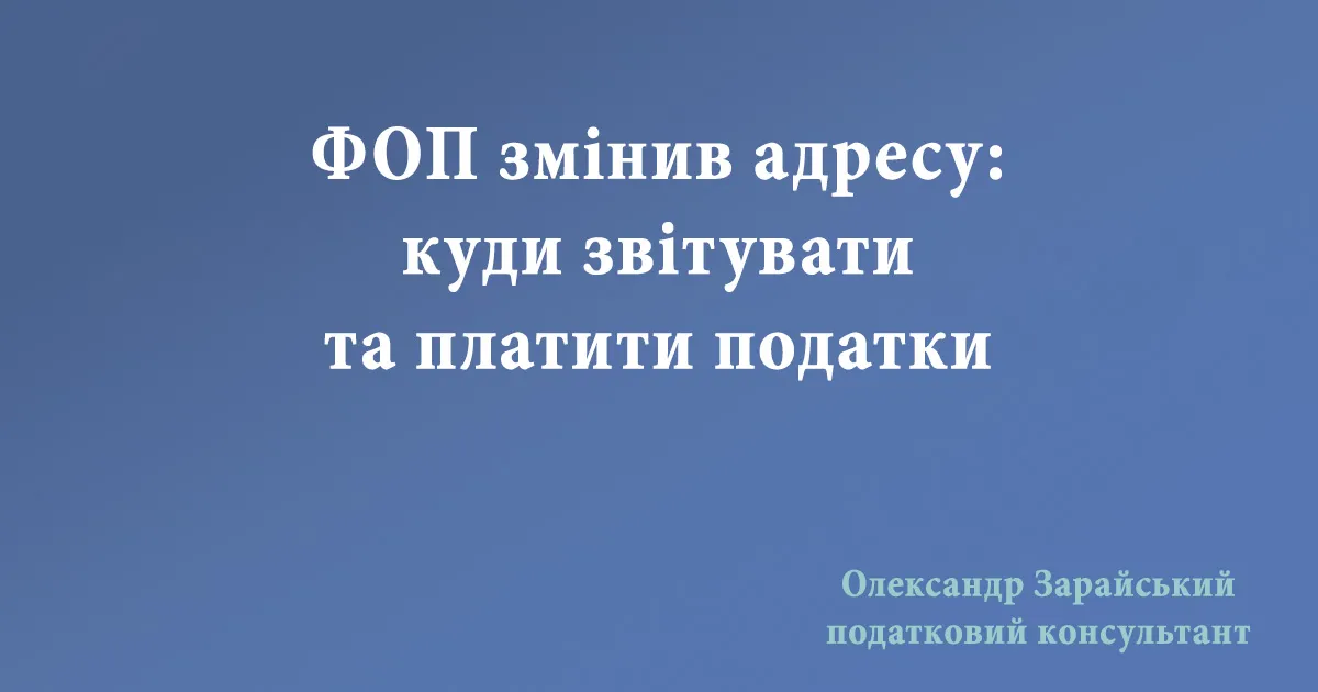 ФОП змінив адресу: куди звітувати та платити податки. У яку податкову надавати звітність та сплачувати податки у випадку зміни адреси ФОП.