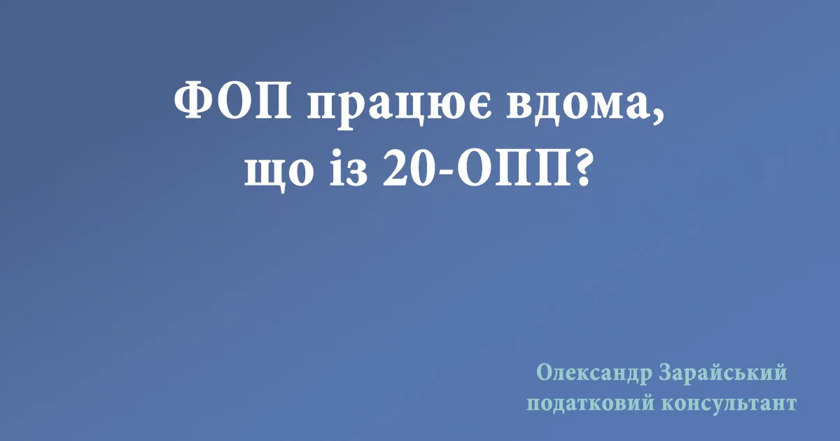 Чи потрібно надавати 20-ОПП, якщо ФОП працює вдома?